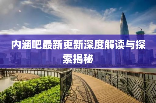 內(nèi)涵吧最新更新深度解讀與探索揭秘