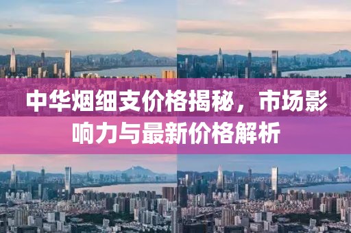 中華煙細(xì)支價(jià)格揭秘，市場(chǎng)影響力與最新價(jià)格解析