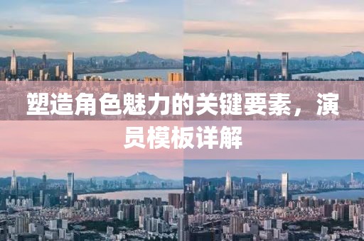 塑造角色魅力的關(guān)鍵要素，演員模板詳解
