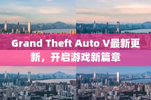 Grand Theft Auto V最新更新，開啟游戲新篇章