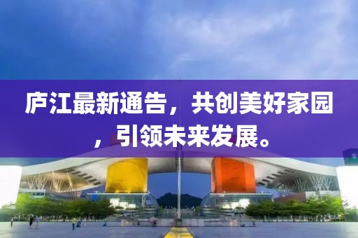 廬江最新通告，共創(chuàng)美好家園，引領(lǐng)未來發(fā)展。