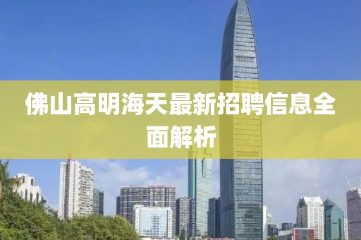 佛山高明海天最新招聘信息全面解析