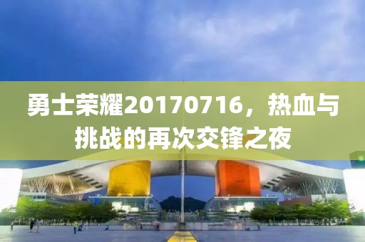 勇士榮耀20170716，熱血與挑戰(zhàn)的再次交鋒之夜