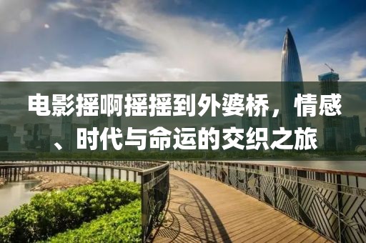 電影搖啊搖搖到外婆橋，情感、時代與命運的交織之旅