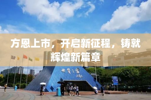 方恩上市，開啟新征程，鑄就輝煌新篇章