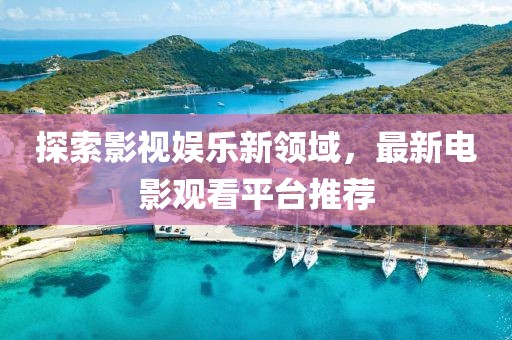 探索影視娛樂(lè)新領(lǐng)域，最新電影觀看平臺(tái)推薦