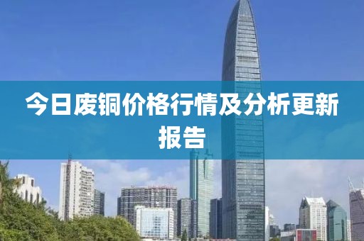 今日廢銅價(jià)格行情及分析更新報(bào)告