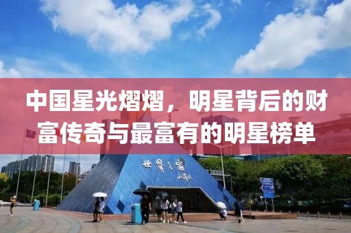 中國星光熠熠，明星背后的財富傳奇與最富有的明星榜單