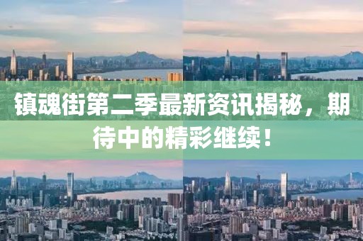 鎮(zhèn)魂街第二季最新資訊揭秘，期待中的精彩繼續(xù)！