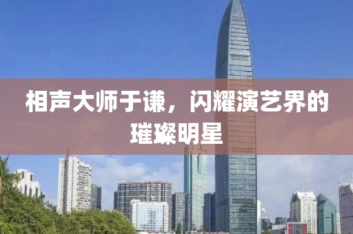相聲大師于謙，閃耀演藝界的璀璨明星