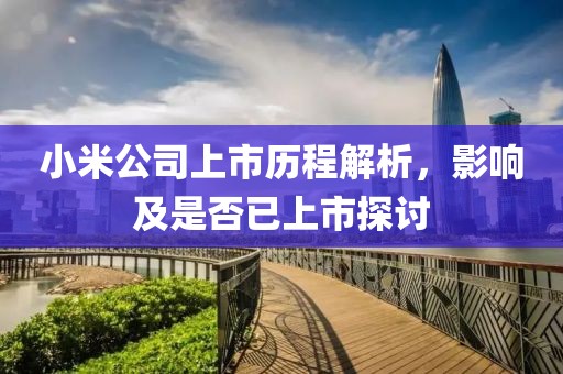 小米公司上市歷程解析，影響及是否已上市探討