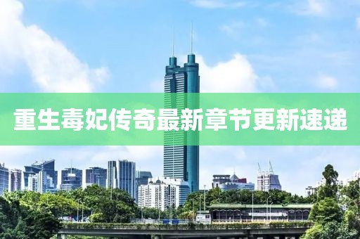 重生毒妃傳奇最新章節(jié)更新速遞