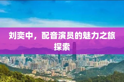 劉奕中，配音演員的魅力之旅探索