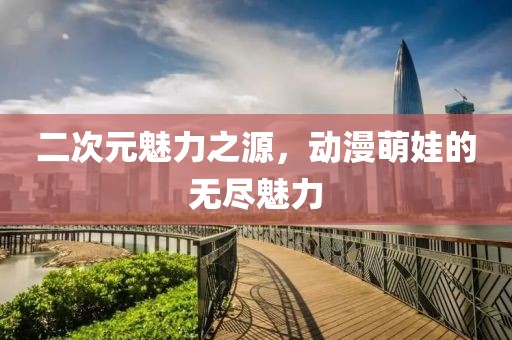 二次元魅力之源，動(dòng)漫萌娃的無盡魅力