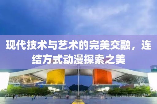 現(xiàn)代技術(shù)與藝術(shù)的完美交融，連結(jié)方式動(dòng)漫探索之美