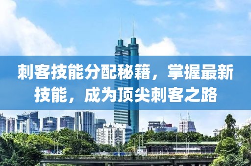 刺客技能分配秘籍，掌握最新技能，成為頂尖刺客之路