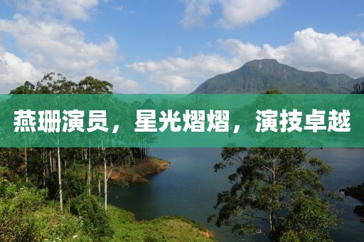燕珊演員，星光熠熠，演技卓越
