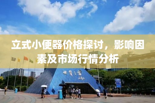 立式小便器價格探討，影響因素及市場行情分析