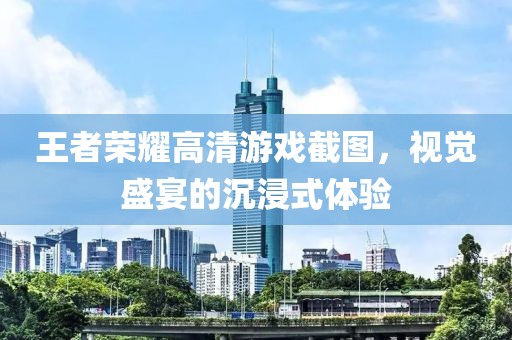 王者榮耀高清游戲截圖，視覺(jué)盛宴的沉浸式體驗(yàn)