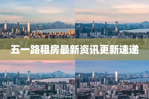 五一路租房最新資訊更新速遞
