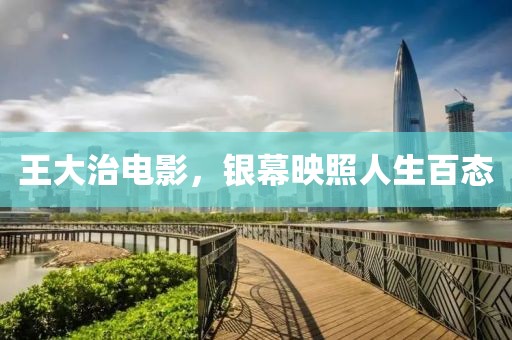 王大治電影，銀幕映照人生百態(tài)
