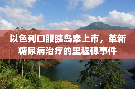 以色列口服胰島素上市，革新糖尿病治療的里程碑事件