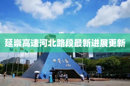 延崇高速河北路段最新進(jìn)展更新