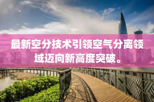 最新空分技術(shù)引領(lǐng)空氣分離領(lǐng)域邁向新高度突破。