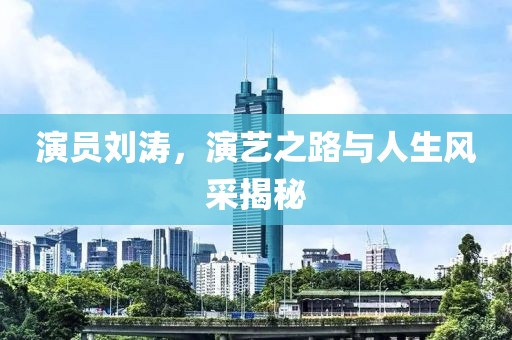 演員劉濤，演藝之路與人生風(fēng)采揭秘