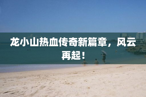 龍小山熱血傳奇新篇章，風(fēng)云再起！
