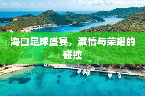 海口足球盛宴，激情與榮耀的碰撞