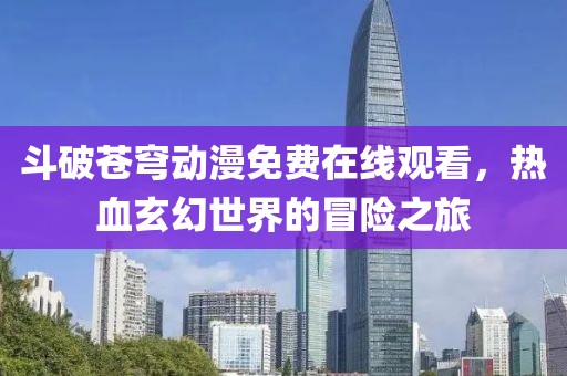 斗破蒼穹動(dòng)漫免費(fèi)在線觀看，熱血玄幻世界的冒險(xiǎn)之旅