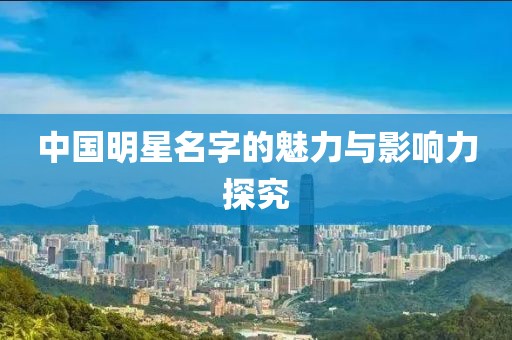 中國明星名字的魅力與影響力探究