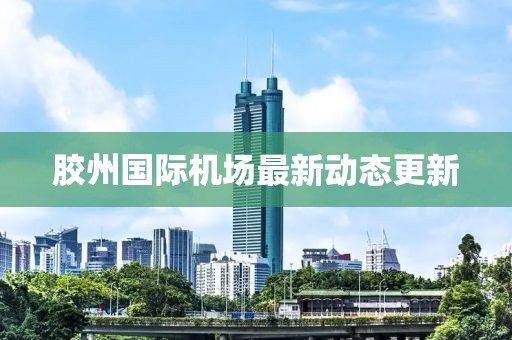 膠州國(guó)際機(jī)場(chǎng)最新動(dòng)態(tài)更新