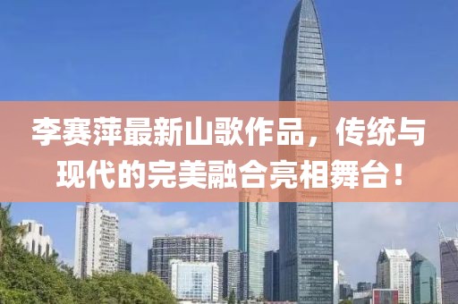 李賽萍最新山歌作品，傳統(tǒng)與現(xiàn)代的完美融合亮相舞臺！