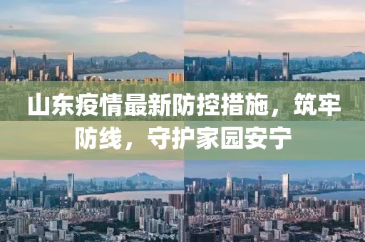 山東疫情最新防控措施，筑牢防線，守護家園安寧