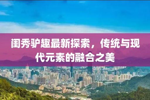 閨秀驢趣最新探索，傳統(tǒng)與現(xiàn)代元素的融合之美