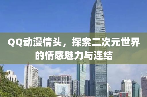 QQ動(dòng)漫情頭，探索二次元世界的情感魅力與連結(jié)