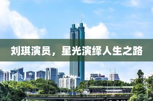 劉琪演員，星光演繹人生之路