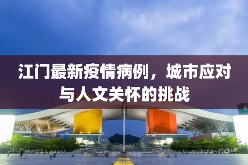 江門最新疫情病例，城市應對與人文關懷的挑戰(zhàn)