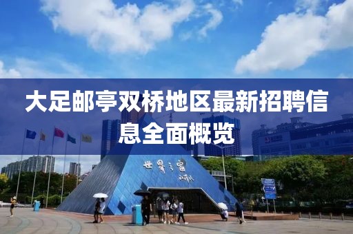 大足郵亭雙橋地區(qū)最新招聘信息全面概覽