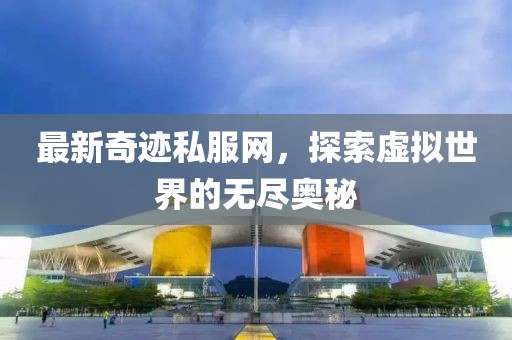 最新奇跡私服網(wǎng)，探索虛擬世界的無(wú)盡奧秘