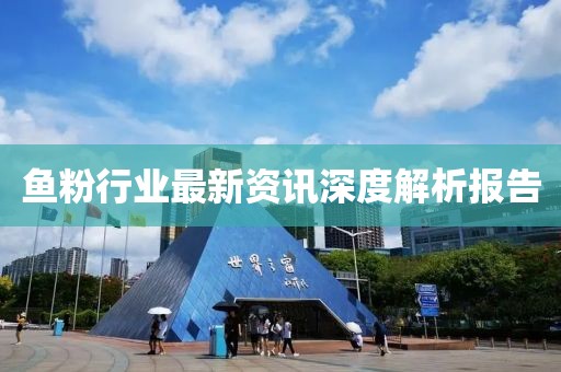 魚粉行業(yè)最新資訊深度解析報告