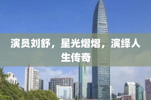 演員劉舒，星光熠熠，演繹人生傳奇