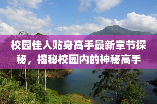 校園佳人貼身高手最新章節(jié)探秘，揭秘校園內(nèi)的神秘高手