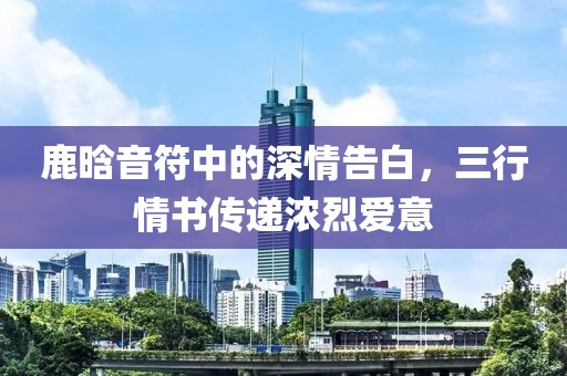 鹿晗音符中的深情告白，三行情書傳遞濃烈愛意