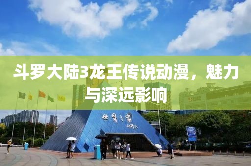 斗羅大陸3龍王傳說動(dòng)漫，魅力與深遠(yuǎn)影響