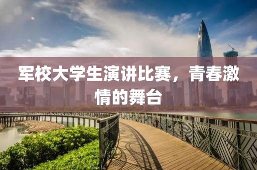 軍校大學(xué)生演講比賽，青春激情的舞臺