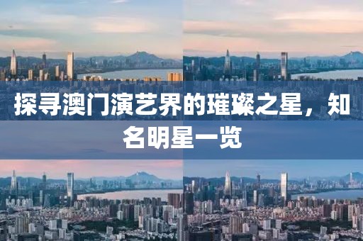 探尋澳門演藝界的璀璨之星，知名明星一覽
