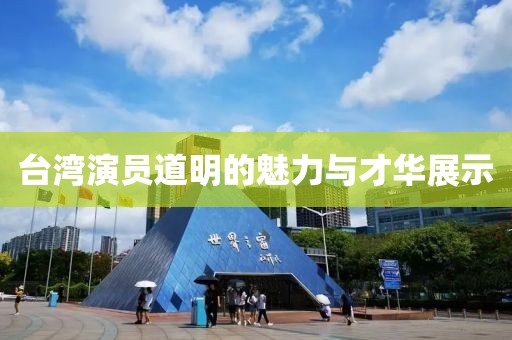 臺灣演員道明的魅力與才華展示